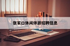 博白张家口休闲伴游雇用信息(张家口休闲伴游雇用信息最新)