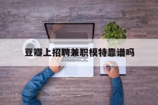 博白豆瓣上雇用兼职模特靠谱吗的简单介绍