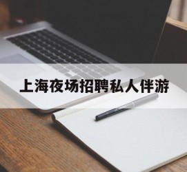 博白上海夜场雇用私家伴游(上海雇用高端伴游一天20万)