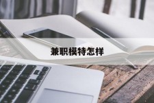 博白兼职模特如何(哪里能够做模特兼职工做)
