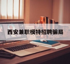 博白西安兼职模特雇用圈套(西安的雇用模特是实的吗)