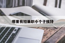 博白哪里有招兼职小个子模特(哪里有招兼职小个子模特的)