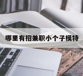 博白哪里有招兼职小个子模特(哪里有招兼职小个子模特的)