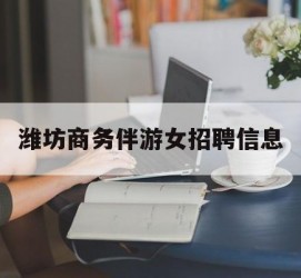 博白潍坊商务伴游女雇用信息的简单介绍
