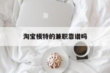 博白淘宝模特的兼职靠谱吗(淘宝上的兼职模特是实的吗)