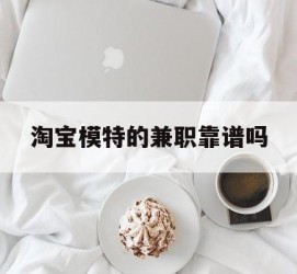 博白淘宝模特的兼职靠谱吗(淘宝上的兼职模特是实的吗)