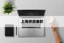 博白上海伴游兼职(上海伴游雇用是实的吗)