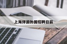 博白上海伴游外围雇用日薪(上海雇用伴游年薪8000万)